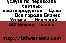 услуги по перевозке светлых нефтепродуктов  › Цена ­ 30 - Все города Бизнес » Услуги   . Ненецкий АО,Нижняя Пеша с.